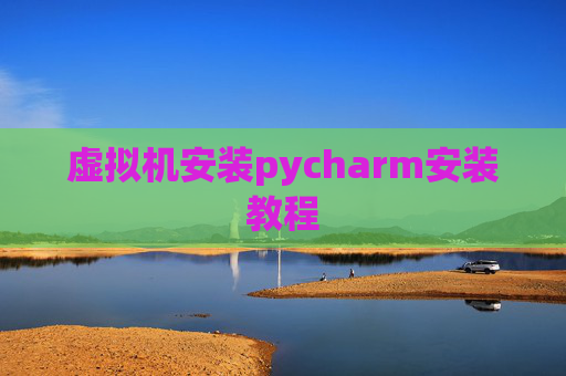 虚拟机安装pycharm安装教程 虚拟机安装pycharm安装教程
